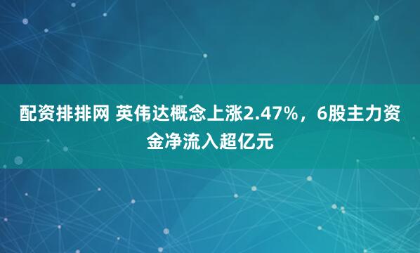 配资排排网 英伟达概念上涨2.47%，6股主力资金净流入超亿元