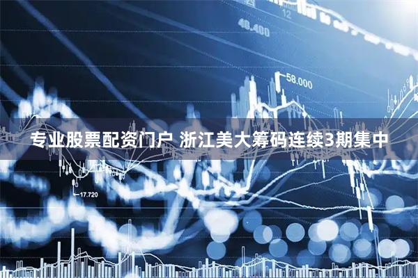专业股票配资门户 浙江美大筹码连续3期集中
