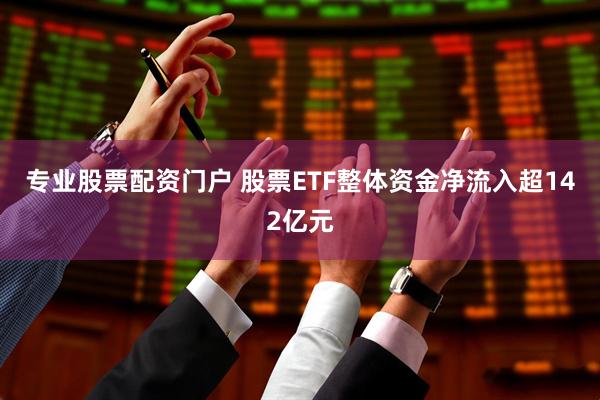 专业股票配资门户 股票ETF整体资金净流入超142亿元