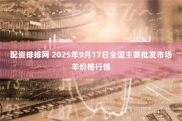 配资排排网 2025年9月17日全国主要批发市场羊价格行情