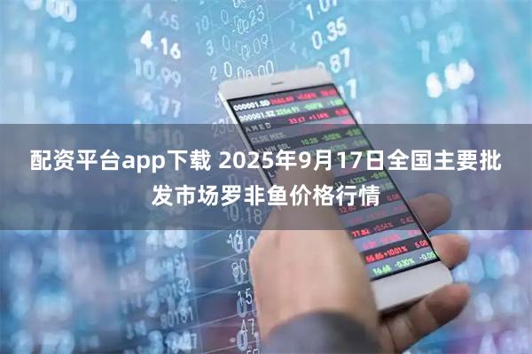 配资平台app下载 2025年9月17日全国主要批发市场罗非鱼价格行情