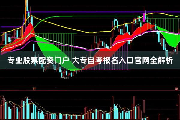 专业股票配资门户 大专自考报名入口官网全解析