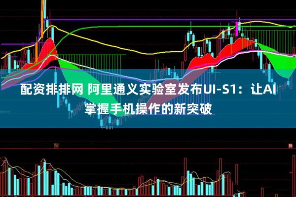 配资排排网 阿里通义实验室发布UI-S1：让AI掌握手机操作的新突破