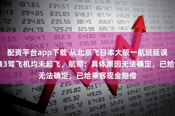 配资平台app下载 从北京飞日本大阪一航班延误13小时，连换3驾飞机均未起飞，航司：具体原因无法确定，已给乘客现金赔偿