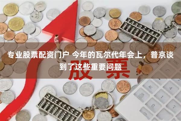 专业股票配资门户 今年的瓦尔代年会上，普京谈到了这些重要问题