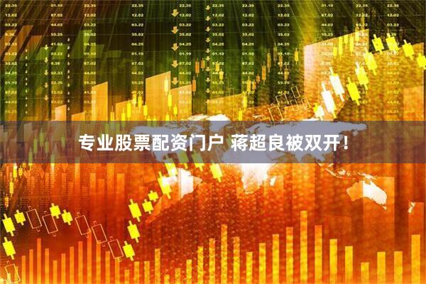 专业股票配资门户 蒋超良被双开！