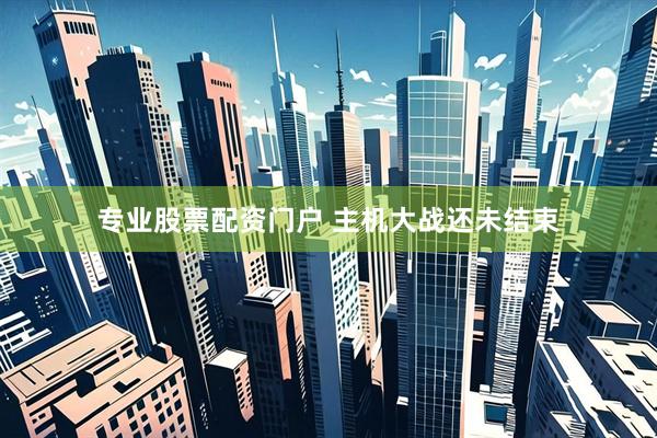 专业股票配资门户 主机大战还未结束