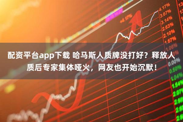 配资平台app下载 哈马斯人质牌没打好？释放人质后专家集体哑火，网友也开始沉默！