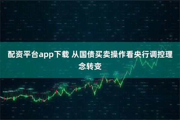 配资平台app下载 从国债买卖操作看央行调控理念转变