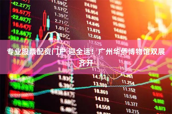 专业股票配资门户 迎全运！广州华侨博物馆双展齐开