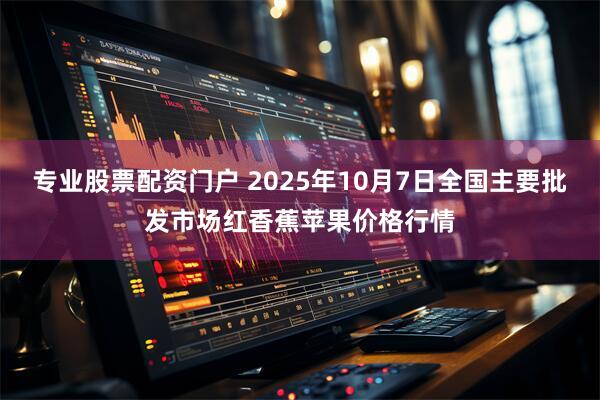 专业股票配资门户 2025年10月7日全国主要批发市场红香蕉苹果价格行情