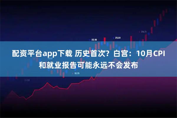配资平台app下载 历史首次？白宫：10月CPI和就业报告可能永远不会发布