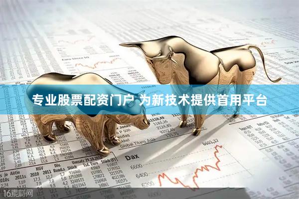 专业股票配资门户 为新技术提供首用平台