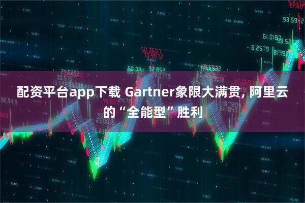 配资平台app下载 Gartner象限大满贯, 阿里云的“全能型”胜利