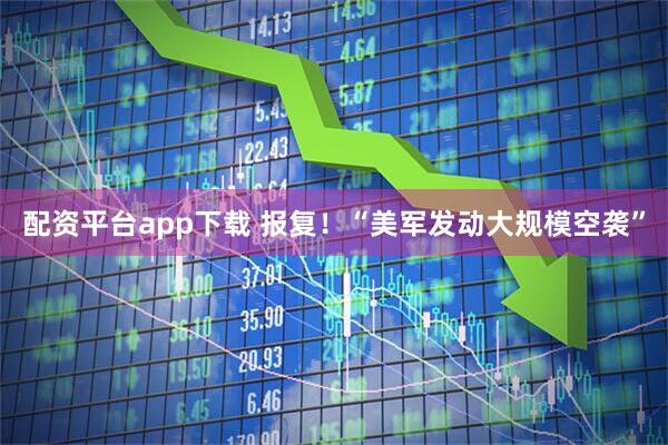 配资平台app下载 报复！“美军发动大规模空袭”