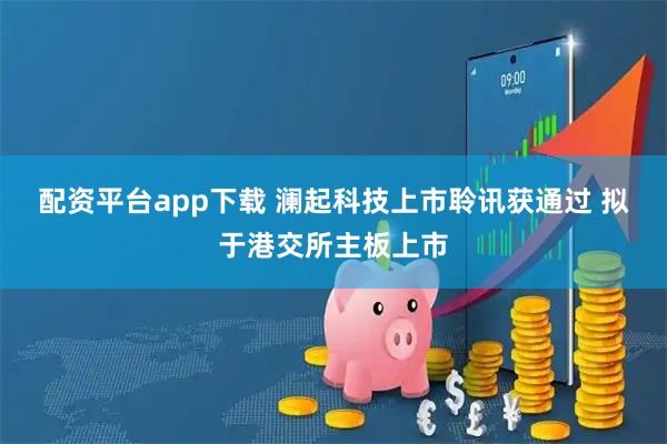 配资平台app下载 澜起科技上市聆讯获通过 拟于港交所主板上市