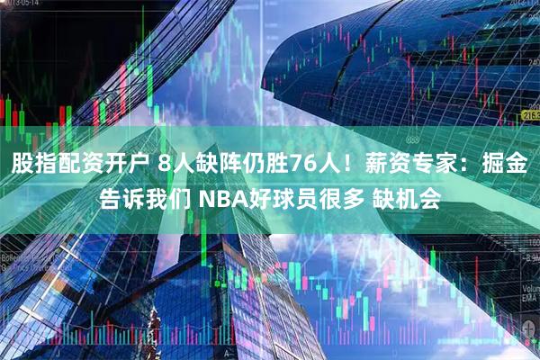 股指配资开户 8人缺阵仍胜76人！薪资专家：掘金告诉我们 NBA好球员很多 缺机会