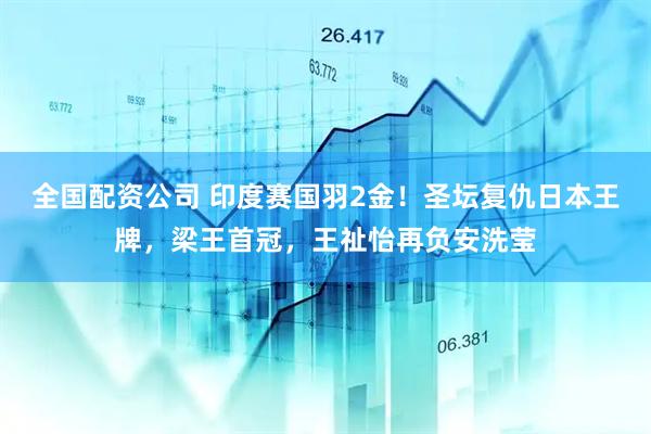 全国配资公司 印度赛国羽2金！圣坛复仇日本王牌，梁王首冠，王祉怡再负安洗莹