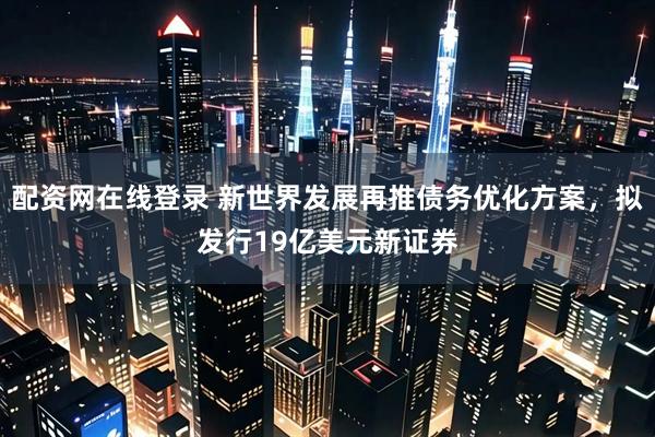 配资网在线登录 新世界发展再推债务优化方案，拟发行19亿美元新证券