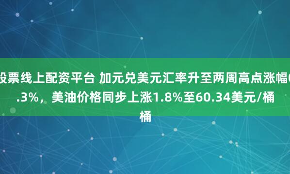 股票线上配资平台 加元兑美元汇率升至两周高点涨幅0.3%，美油价格同步上涨1.8%至60.34美元/桶