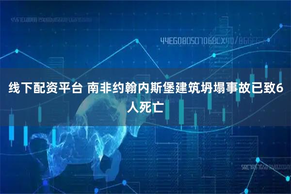 线下配资平台 南非约翰内斯堡建筑坍塌事故已致6人死亡