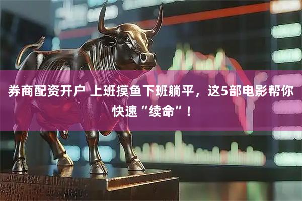 券商配资开户 上班摸鱼下班躺平，这5部电影帮你快速“续命”！