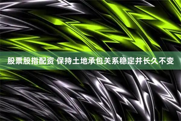股票股指配资 保持土地承包关系稳定并长久不变