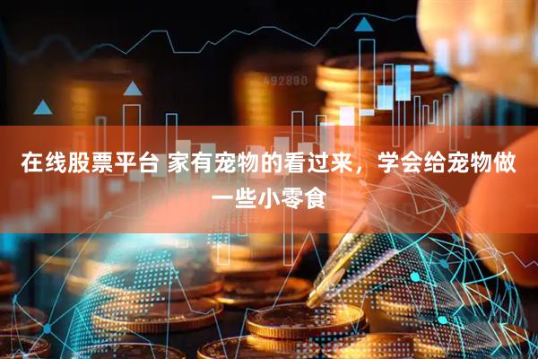 在线股票平台 家有宠物的看过来，学会给宠物做一些小零食