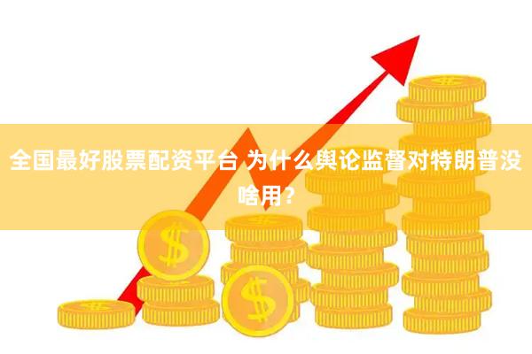 全国最好股票配资平台 为什么舆论监督对特朗普没啥用？