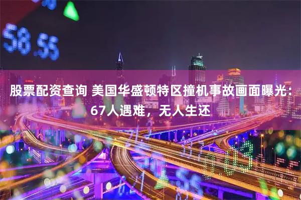 股票配资查询 美国华盛顿特区撞机事故画面曝光：67人遇难，无人生还
