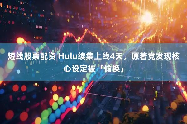 短线股票配资 Hulu续集上线4天，原著党发现核心设定被「偷换」