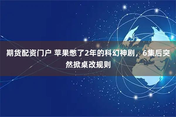 期货配资门户 苹果憋了2年的科幻神剧，6集后突然掀桌改规则