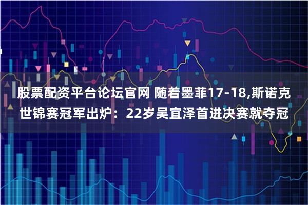股票配资平台论坛官网 随着墨菲17-18,斯诺克世锦赛冠军出炉：22岁吴宜泽首进决赛就夺冠