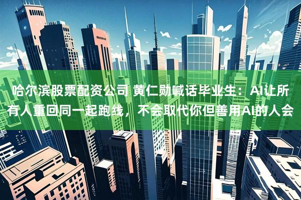 哈尔滨股票配资公司 黄仁勋喊话毕业生：AI让所有人重回同一起跑线，不会取代你但善用AI的人会