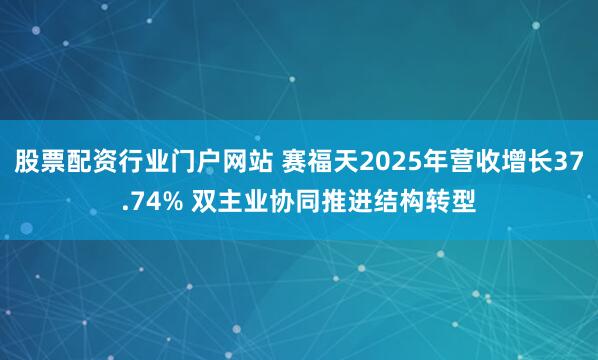 股票配资行业门户网站 赛福天2025年营收增长37.74% 双主业协同推进结构转型