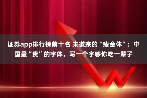 证券app排行榜前十名 宋徽宗的“瘦金体”：中国最“贵”的字体，写一个字够你吃一辈子
