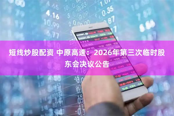 短线炒股配资 中原高速：2026年第三次临时股东会决议公告